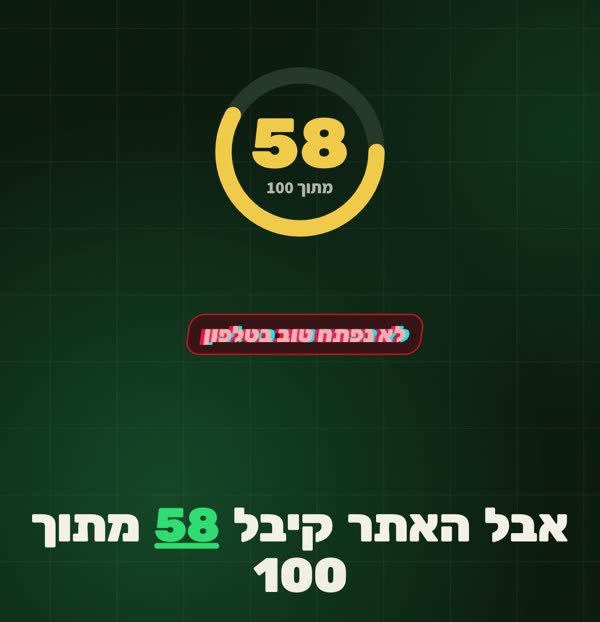 ציון 58 מתוך 100 לאתר, עם הערה: לא נפתח טוב בטלפון